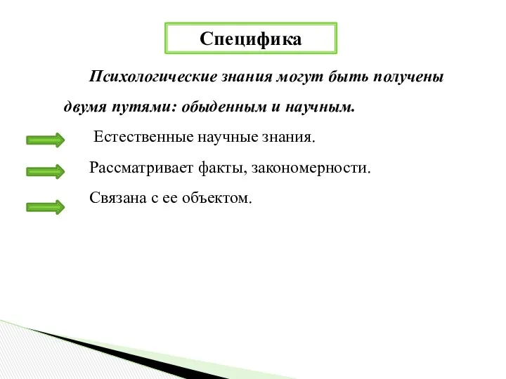 Специфика Психологические знания могут быть получены двумя путями: обыденным и научным. Естественные научные