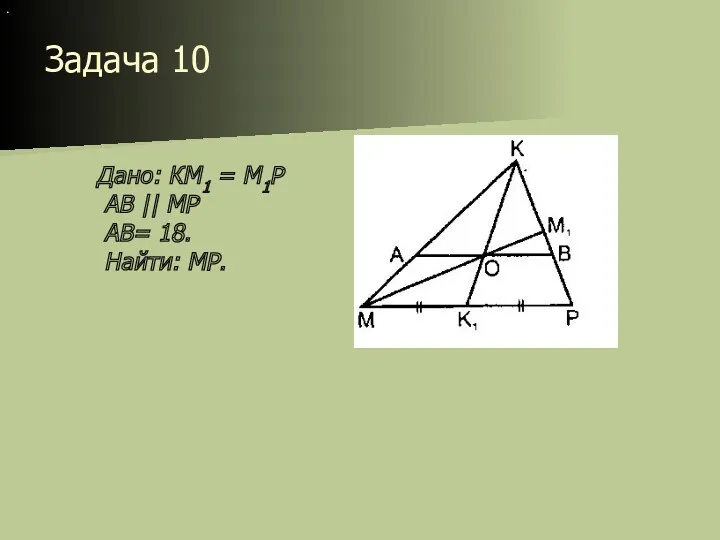 Задача 10 . Дано: КМ1 = М1Р АВ || MP АВ= 18. Найти: MP.