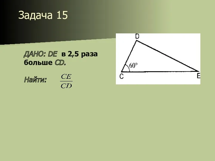 Задача 15 ДАНО: DE в 2,5 раза больше CD. Найти: