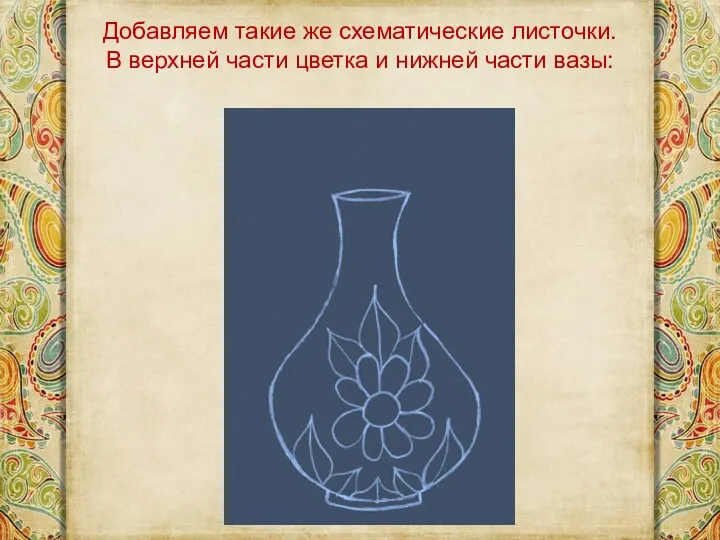 Добавляем такие же схематические листочки. В верхней части цветка и нижней части вазы: