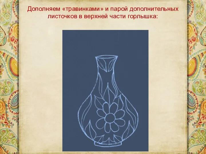 Дополняем «травинками» и парой дополнительных листочков в верхней части горлышка: