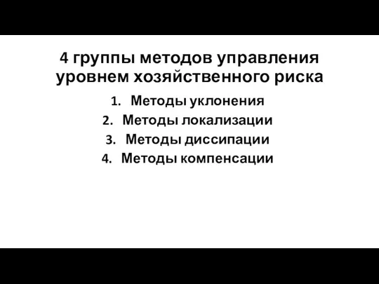 4 группы методов управления уровнем хозяйственного риска Методы уклонения Методы локализации Методы диссипации Методы компенсации