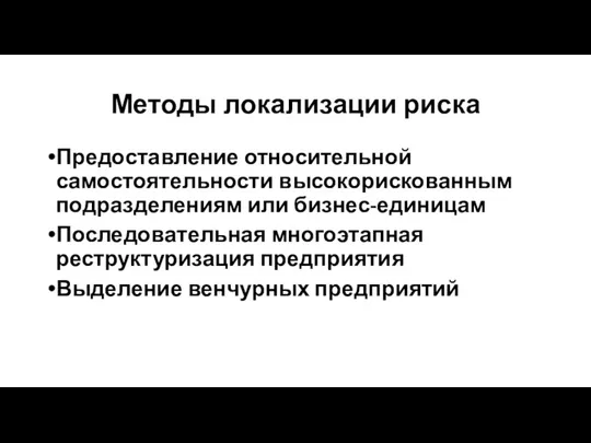 Методы локализации риска Предоставление относительной самостоятельности высокорискованным подразделениям или бизнес-единицам