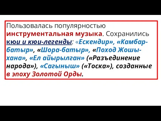 Пользовалась популярностью инструментальная музыка. Сохранились кюи и кюи-легенды: «Ескендир», «Камбар-батыр»,