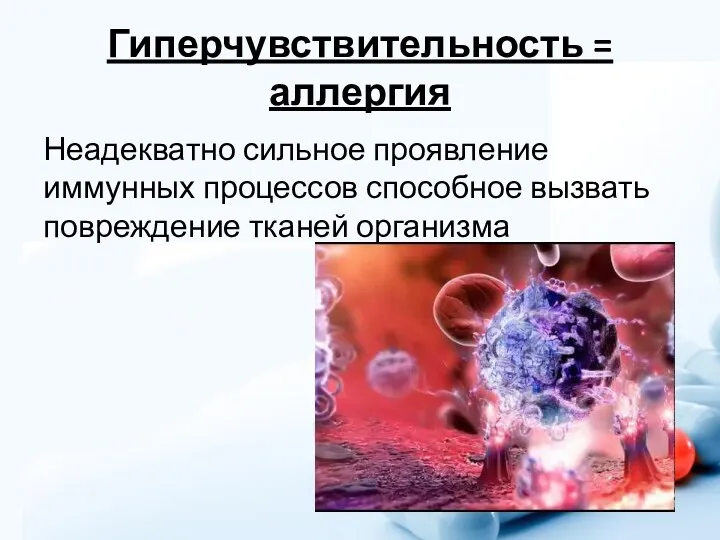 Гиперчувствительность = аллергия Неадекватно сильное проявление иммунных процессов способное вызвать повреждение тканей организма