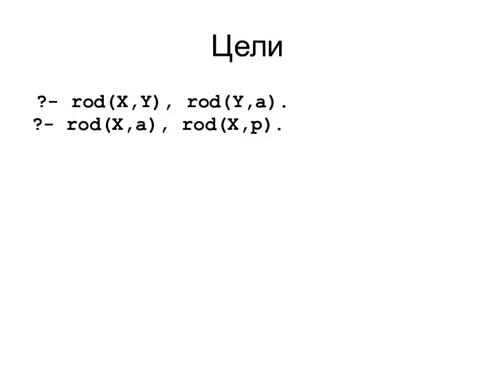 Цели ?- rod(X,Y), rod(Y,a). ?- rod(X,a), rod(X,p).