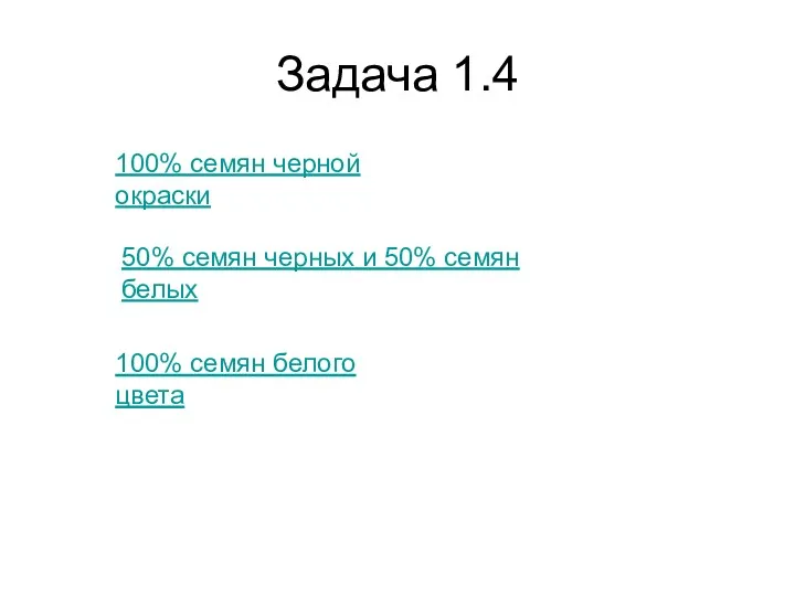 Задача 1.4 100% семян черной окраски 50% семян черных и