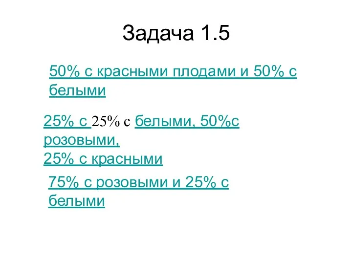 Задача 1.5 50% с красными плодами и 50% с белыми 25% с 25%