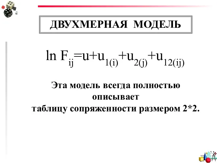 ДВУХМЕРНАЯ МОДЕЛЬ Эта модель всегда полностью описывает таблицу сопряженности размером 2*2. ln Fij=u+u1(i)+u2(j)+u12(ij)