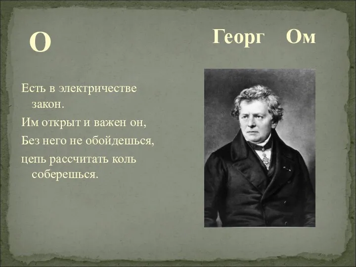 Георг Ом О Есть в электричестве закон. Им открыт и