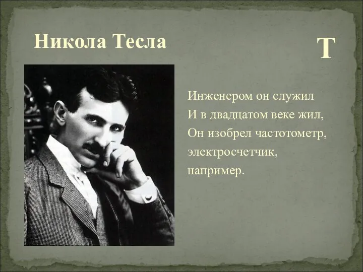 Никола Тесла Т Инженером он служил И в двадцатом веке жил, Он изобрел частотометр, электросчетчик, например.