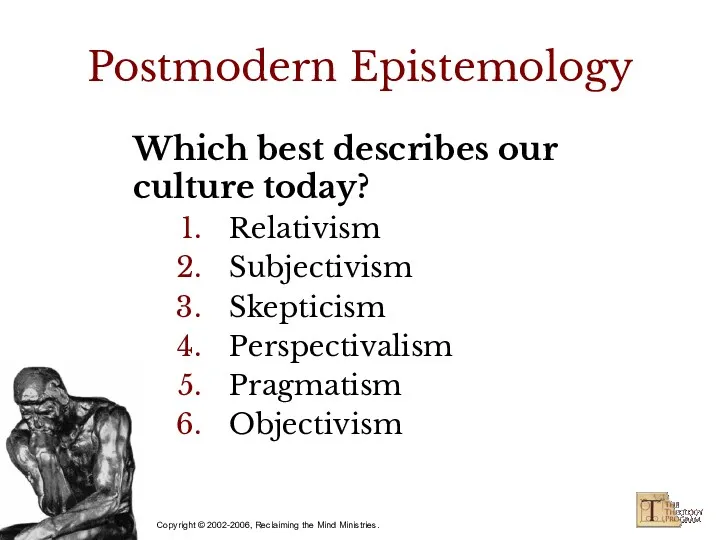 Postmodern Epistemology Which best describes our culture today? Relativism Subjectivism Skepticism Perspectivalism Pragmatism Objectivism