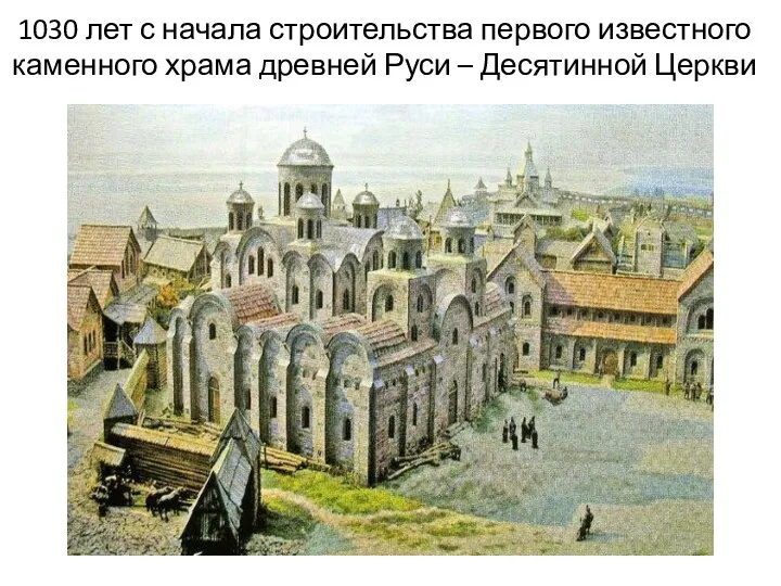1030 лет с начала строительства первого известного каменного храма древней Руси – Десятинной Церкви