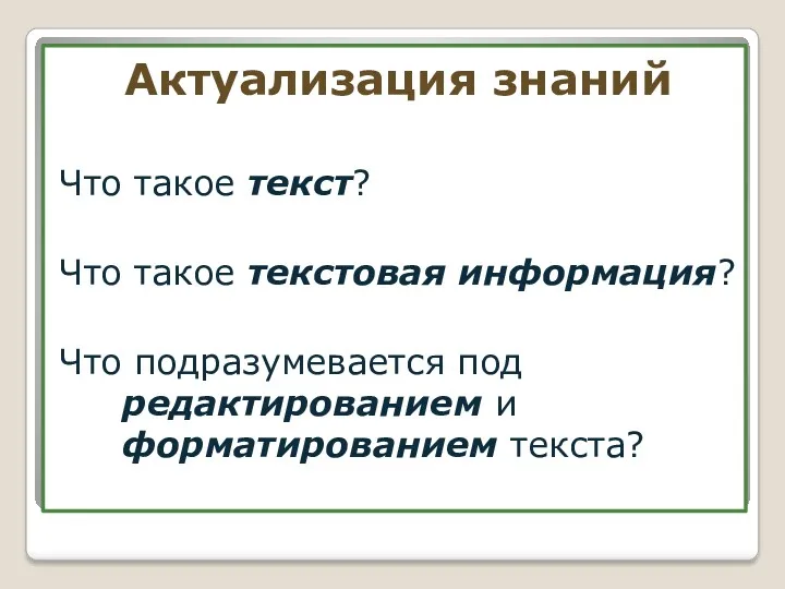 Актуализация знаний Что такое текст? Что такое текстовая информация? Что подразумевается под редактированием и форматированием текста?