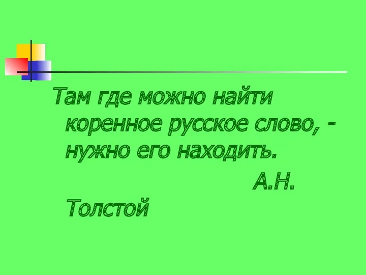 Там где можно найти коренное русское слово, - нужно его находить. А.Н.Толстой