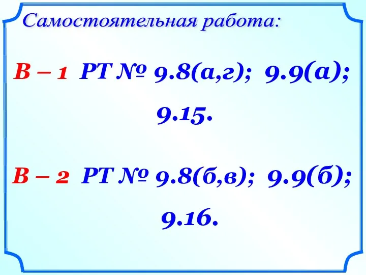 Самостоятельная работа: В – 1 РТ № 9.8(а,г); 9.9(а); 9.15.