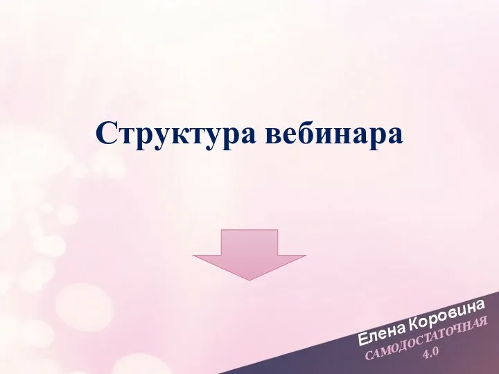 Елена Коровина САМОДОСТАТОЧНАЯ 4.0 Структура вебинара