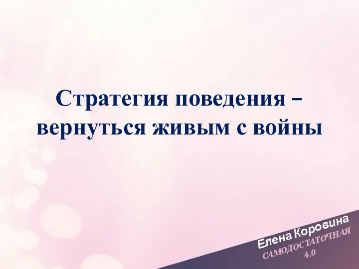 Елена Коровина САМОДОСТАТОЧНАЯ 4.0 Стратегия поведения – вернуться живым с войны