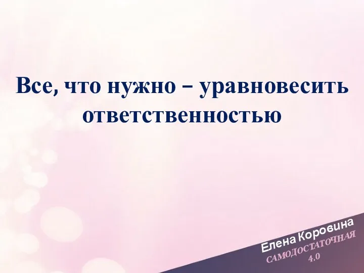 Елена Коровина САМОДОСТАТОЧНАЯ 4.0 Все, что нужно – уравновесить ответственностью