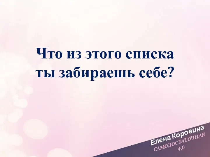 Елена Коровина САМОДОСТАТОЧНАЯ 4.0 Что из этого списка ты забираешь себе?