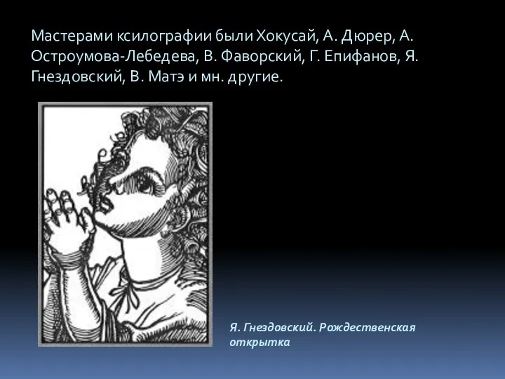 Мастерами ксилографии были Хокусай, А. Дюрер, А. Остроумова-Лебедева, В. Фаворский,