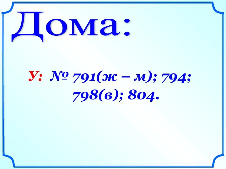 Дома: У: № 791(ж – м); 794; 798(в); 804.