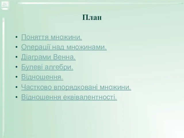 Поняття множини. Операції над множинами. Діаграми Венна. Булеві алгебри. Відношення. Частково впорядковані множини. Відношення еквівалентності. План