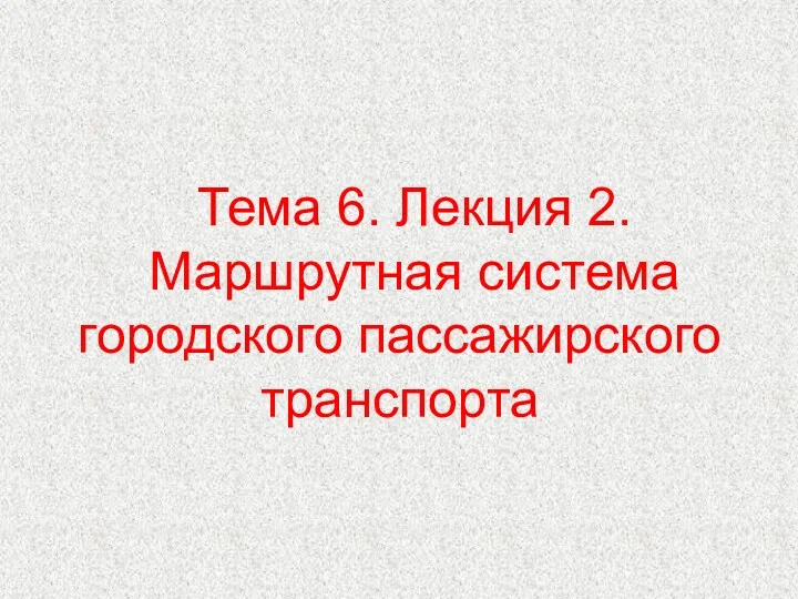 Тема 6. Лекция 2. Маршрутная система городского пассажирского транспорта