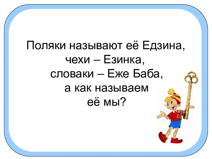 Поляки называют её Едзина, чехи – Езинка, словаки – Еже Баба, а как называем её мы?