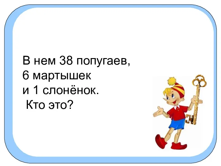 В нем 38 попугаев, 6 мартышек и 1 слонёнок. Кто это?