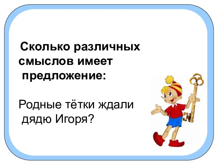 Сколько различных смыслов имеет предложение: Родные тётки ждали дядю Игоря?