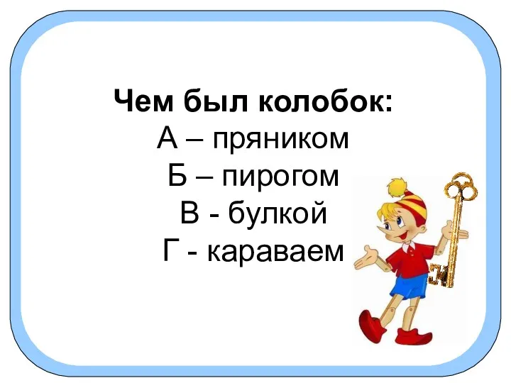 Чем был колобок: А – пряником Б – пирогом В - булкой Г - караваем