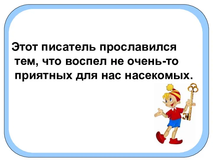 Этот писатель прославился тем, что воспел не очень-то приятных для нас насекомых.