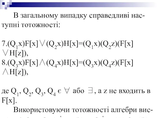 В загальному випадку справедливі нас-тупні тотожності: 7.(Q1x)F[x]∨(Q2x)H[x]=(Q1x)(Q2z)(F[x]∨H[z]), 8.(Q3x)F[x]∧(Q4x)H[x]=(Q3x)(Q4z)(F[x]∧H[z]), де Q1,