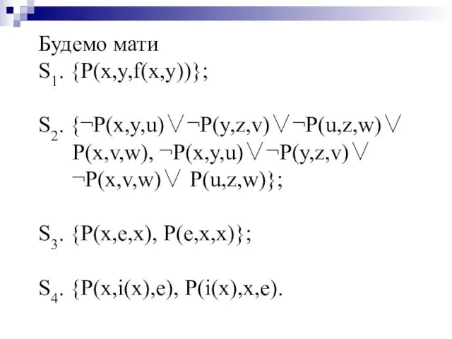 Будемо мати S1. {P(x,y,f(x,y))}; S2. {¬P(x,y,u)∨¬P(y,z,v)∨¬P(u,z,w)∨ P(x,v,w), ¬P(x,y,u)∨¬P(y,z,v)∨ ¬P(x,v,w)∨ P(u,z,w)}; S3. {P(x,e,x), P(e,x,x)}; S4. {P(x,i(x),e), P(i(x),x,e).