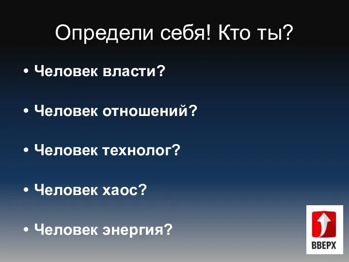 Определи себя! Кто ты? Человек власти? Человек отношений? Человек технолог? Человек хаос? Человек энергия?