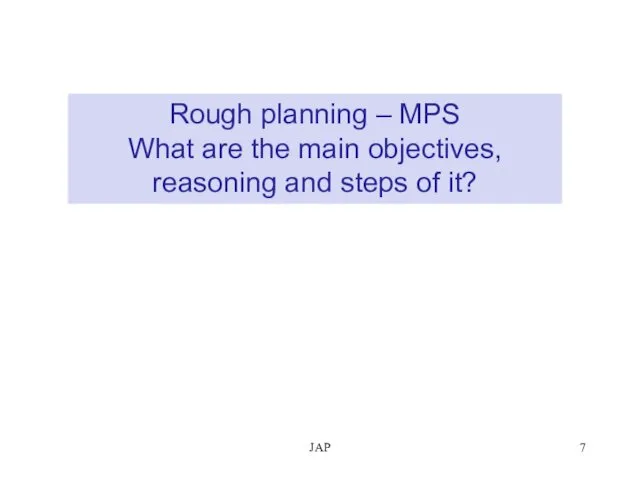 JAP Rough planning – MPS What are the main objectives, reasoning and steps of it?