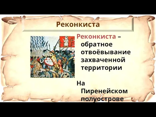 Реконкиста – обратное отвоёвывание захваченной территории На Пиренейском полуострове Реконкиста длилась более 800 лет… Реконкиста