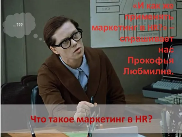 «И как же применять маркетинг в HR?» – спрашивает нас Прокофья Любмилна.