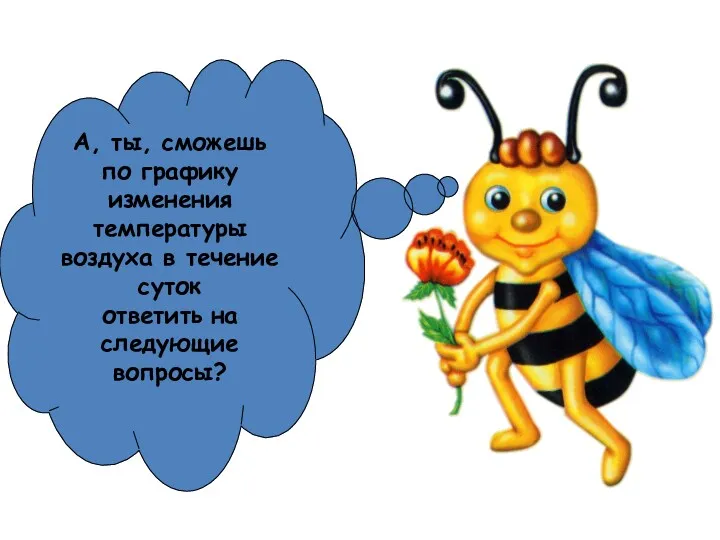 А, ты, сможешь по графику изменения температуры воздуха в течение суток ответить на следующие вопросы?