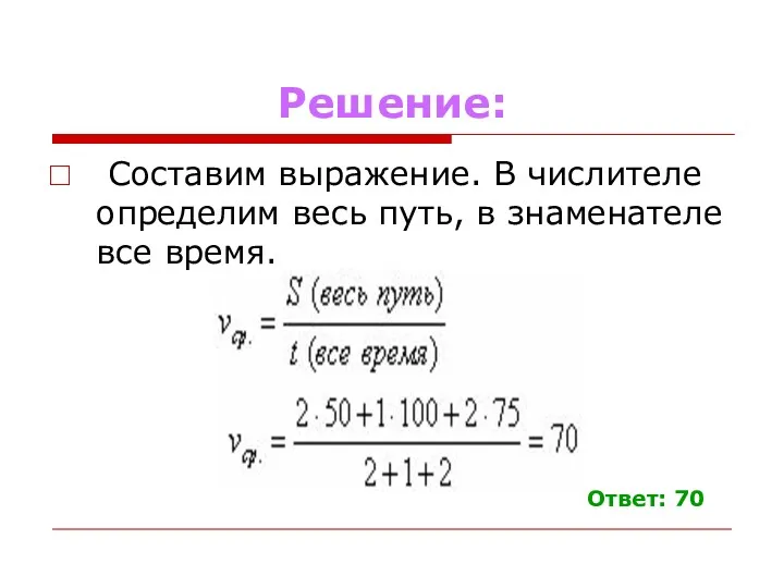 Решение: Составим выражение. В числителе определим весь путь, в знаменателе все время. Ответ: 70