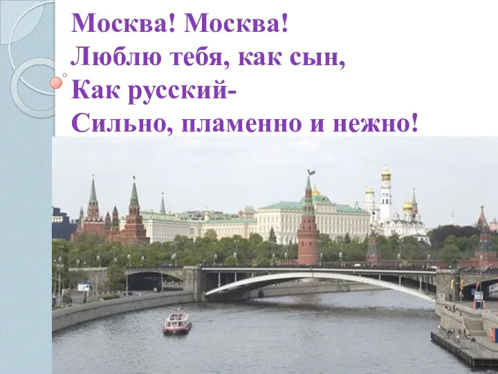 Москва! Москва! Люблю тебя, как сын, Как русский- Сильно, пламенно и нежно!