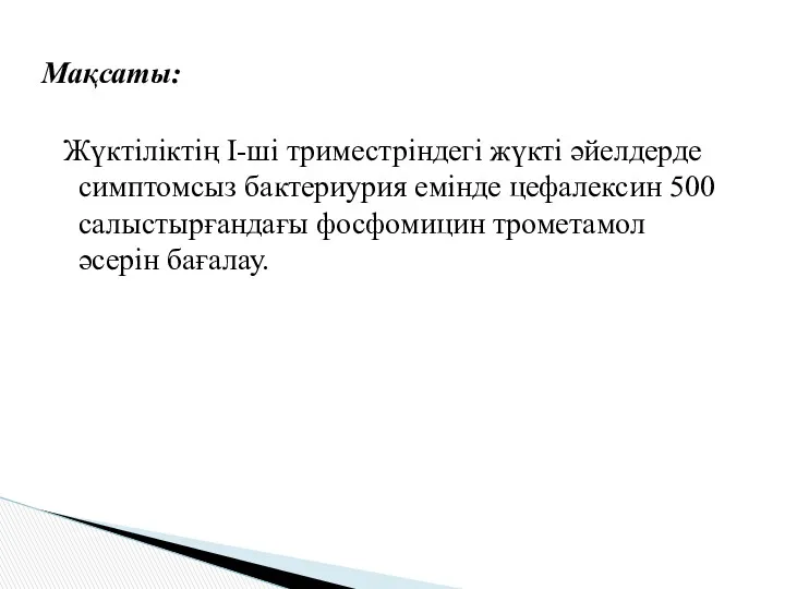 Жүктіліктің І-ші триместріндегі жүкті әйелдерде симптомсыз бактериурия емінде цефалексин 500 салыстырғандағы фосфомицин трометамол әсерін бағалау. Мақсаты: