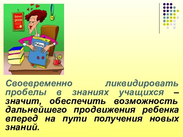 Своевременно ликвидировать пробелы в знаниях учащихся –значит, обеспечить возможность дальнейшего