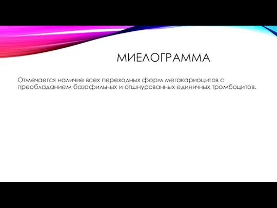 МИЕЛОГРАММА Отмечается наличие всех переходных форм мегакариоцитов с преобладанием базофильных и отшнурованных единичных тромбоцитов.