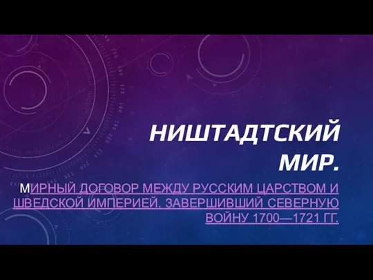 НИШТАДТСКИЙ МИР. МИРНЫЙ ДОГОВОР МЕЖДУ РУССКИМ ЦАРСТВОМ И ШВЕДСКОЙ ИМПЕРИЕЙ, ЗАВЕРШИВШИЙ СЕВЕРНУЮ ВОЙНУ 1700—1721 ГГ.