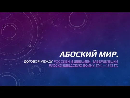 АБОСКИЙ МИР. ДОГОВОР МЕЖДУ РОССИЕЙ И ШВЕЦИЕЙ, ЗАВЕРШИВШИЙ РУССКО-ШВЕДСКУЮ ВОЙНУ 1741—1743 ГГ.