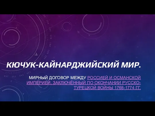 КЮЧУК-КАЙНАРДЖИЙСКИЙ МИР. МИРНЫЙ ДОГОВОР МЕЖДУ РОССИЕЙ И ОСМАНСКОЙ ИМПЕРИЕЙ, ЗАКЛЮЧЁННЫЙ ПО ОКОНЧАНИИ РУССКО-ТУРЕЦКОЙ ВОЙНЫ 1768-1774 ГГ.