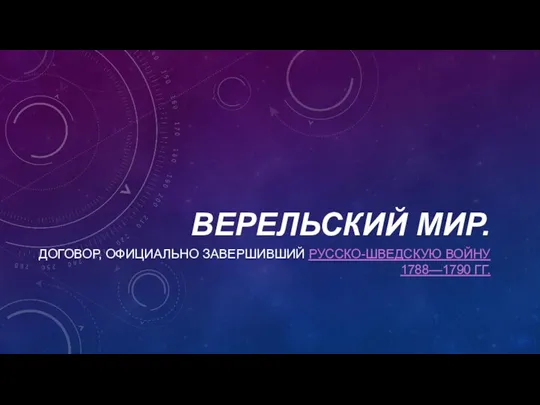 ВЕРЕЛЬСКИЙ МИР. ДОГОВОР, ОФИЦИАЛЬНО ЗАВЕРШИВШИЙ РУССКО-ШВЕДСКУЮ ВОЙНУ 1788—1790 ГГ.