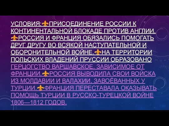 УСЛОВИЯ:⚜️ПРИСОЕДИНЕНИЕ РОССИИ К КОНТИНЕНТАЛЬНОЙ БЛОКАДЕ ПРОТИВ АНГЛИИ.⚜️РОССИЯ И ФРАНЦИЯ ОБЯЗАЛИСЬ